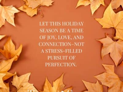 Brown background with brown and yellow leaves surrounding and a quote that reads "Let this holiday season be a time of joy, love, and connection-not a stress-filled pursuit of perfection.